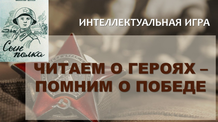 Интеллектуальная игра "Читаем о героях - помним о Победе".